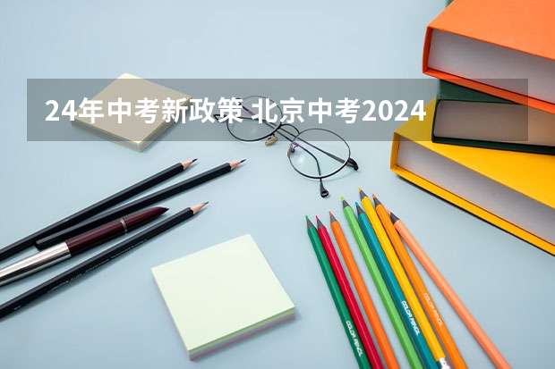 24年中考新政策 北京中考2024年政策 中考2024年政策