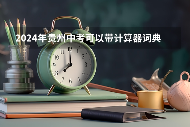 2024年贵州中考可以带计算器词典和手表吗