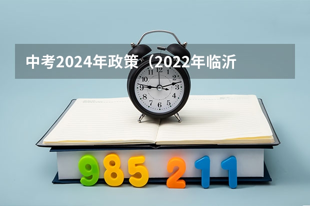 中考2024年政策（2022年临沂中考新政策）
