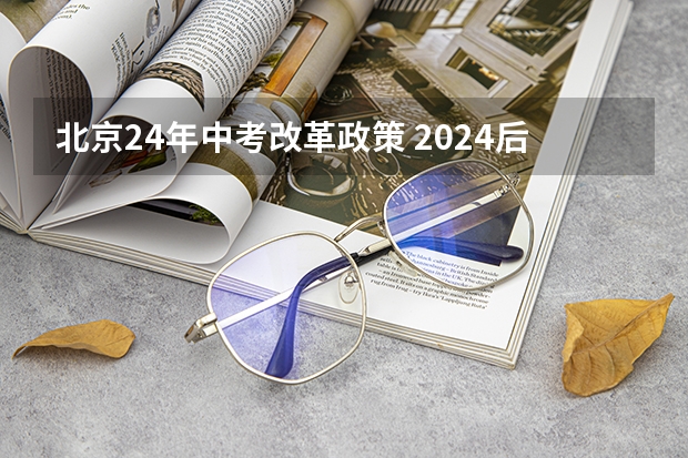 北京24年中考改革政策 2024后的中考政策 教育部2024年中考新规定