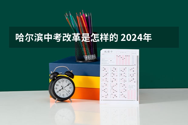 哈尔滨中考改革是怎样的 2024年初中考高中政策 24年中考新政策