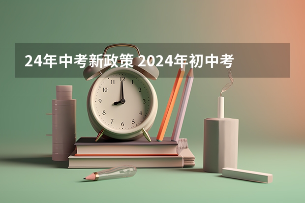 24年中考新政策 2024年初中考高中政策 2024年中考政策