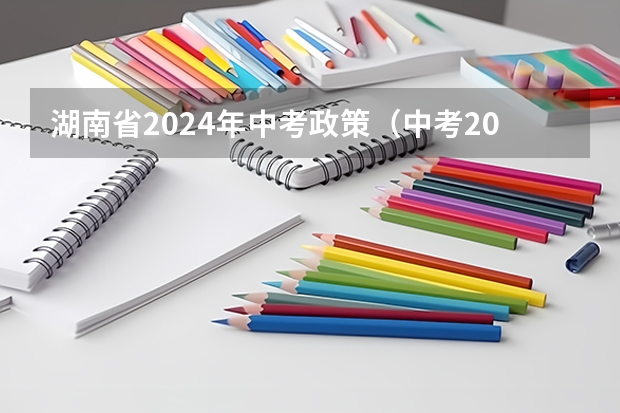 湖南省2024年中考政策（中考2024年政策）