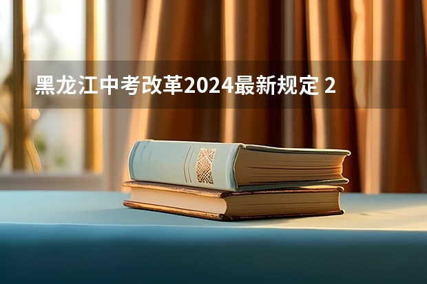 黑龙江中考改革2024最新规定 24年中考新政策 2024年新疆中考最新政策