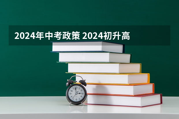 2024年中考政策 2024初升高政策 24年中考新政策