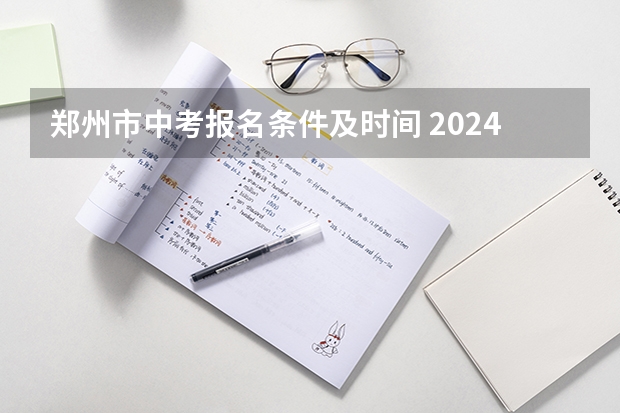 郑州市中考报名条件及时间 2024年中考是几月几号
