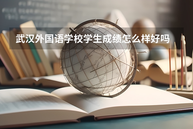 武汉外国语学校学生成绩怎么样好吗