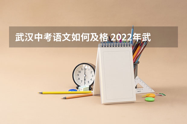 武汉中考语文如何及格 2022年武汉中考科目及各科分数线